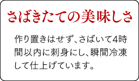 【さばきたての美味しさ】作り置きはせず、さばいて4時間以内に刺身にし、瞬間冷凍して仕上げています。