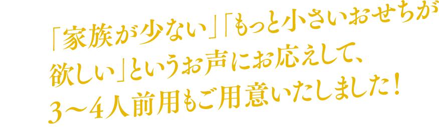 新登場「家族が少ない」「もっと小さいおせちが欲しい」というお声にお応えして、3～4人前用もご用意いたしました！